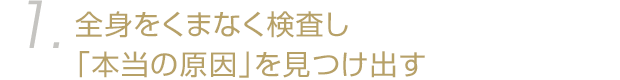 全身をくまなく検査し「本当の原因」を見つけ出す