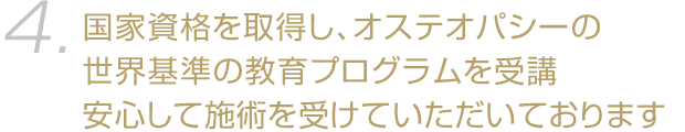 国家資格を取得し、オステオパシーの世界基準の教育プログラムを受講 安心して施術を受けていただいております。